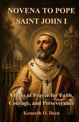 Novena to Pope Saint John I: 9 Days of Prayer for Faith, Courage, and Perseverance - Kenneth O Deen - cover