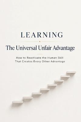 Learning - The Universal Unfair Advantage: How to Reactivate the Human Skill That Creates Every Other Advantage - Learning Coach - cover