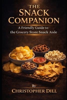 The Snack Companion: A Friendly Guide to the Grocery Store Snack Aisle - Christopher Dill - cover