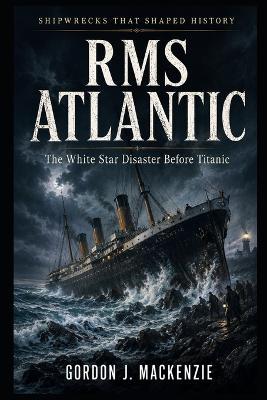 RMS Atlantic: The White Star Disaster Before Titanic - Gordon J MacKenzie - cover