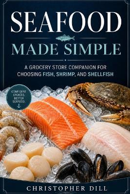 Seafood Made Simple: A Grocery Store Companion for Choosing Fish, Shrimp, and Shellfish - Christopher Dill - cover