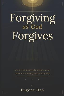 Forgiving As God Forgives: A Biblical Theology of Conditional Forgiveness - Eugene Han - cover