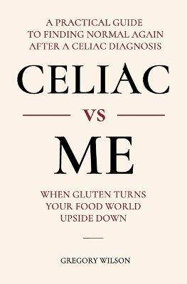 Celiac vs Me: When Gluten Turns Your Food World Upside Down - Gregory Wilson - cover
