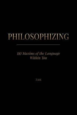 Philosophizing: 110 Maxims of the Language Within You - Áme - cover