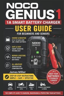 Noco Genius1: 1A 6V/12V Battery Charger User Guide for Beginners and Seniors: A Beginner-Friendly Step-by-Step Manual for Safely Charging, Maintaining, & Restoring Lead-Acid and Lithium Batteries. - James Miller - cover