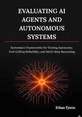 Evaluating AI Agents and Autonomous Systems: Systematic Frameworks for Testing Autonomy, Tool-Calling Reliability, and Multi-Step Reasoning - Ethan Tyson - cover