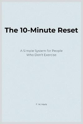 The 10-Minute Reset: A Simple System for People Who Don't Exercise - F M Maris - cover