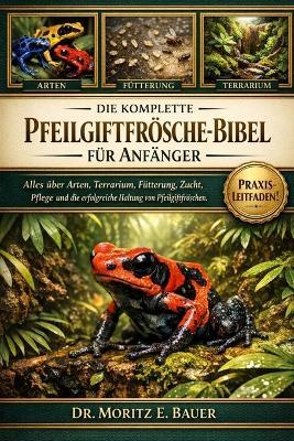 Die Komplette Pfeilgiftfrösche-Bibel Für Anfänger: Alles, was Sie über Pfeilgiftfrösche wissen müssen: Arten, Terrarieneinrichtung, Temperatur.....Pflege für Anfänger und Liebhaber - Moritz E Bauer - cover