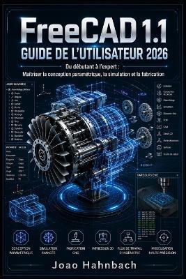 FreeCAD 1.1 Guide de l'utilisateur 2026: Du niveau débutant au niveau avancé maîtriser la conception paramétrique, la simulation et la fabrication - João Hahnbach - cover