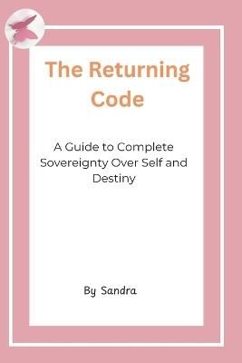 The Returning Code: A Guide to Complete Sovereignty Over Self and Destiny - Sandra Rettab - cover