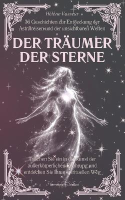 Der Träumer der Sterne: 36 Geschichten zur Entdeckung der Astralreisen und der unsichtbaren Welten, tauchen Sie ein in die Kunst der außerkörperlichen Erfahrung und entdecken Sie Ihren spirituellen Weg - Hélène Vasseur - cover