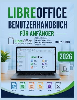 Libreoffice Benutzerhandbuch Für Anfänger 2026: Wichtige Fähigkeiten, Werkzeuge und Techniken, um LibreOffice selbstbewusst und effizient zu nutzen - Ruby P Cox - cover
