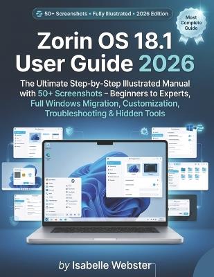 Zorin OS 18.1 User Guide 2026: The Ultimate Step-by-Step Illustrated Manual with 50+ Screenshots - Beginners to Experts, Full Windows Migration, Customization, Troubleshooting & Hidden Tools - Geff Godwillson - cover