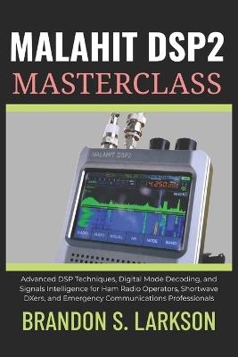 Malahit DSP2 Masterclass: Advanced DSP Techniques, Digital Mode Decoding, and Signals Intelligence for Ham Radio Operators, Shortwave DXers, and Emergency Communications Professionals - Brandon S Larkson - cover