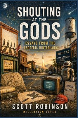 Shouting at the Gods!: Essays from the Esoteric Hinterlands - Scott Robinson - cover