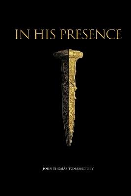 In His Presence: Stop Performing For a God You've Never Actually Met - Breaking Free from Lukewarm Faith and Falling Intimately in Love with a Holy God. - John Thomas Tomassetti - cover
