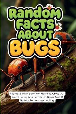 Random Facts About Bugs: Ultimate Trivia Book For Kids 8-12. Gross Out Your Friends And Family On Game Night! Perfect For Homeschooling. - Curious Quest - cover