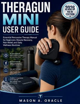 Theragun Mini User Guide: Essential Percussive Therapy Manual for Beginners: Muscle Recovery, Pain Relief, and Daily Wellness Routines - Mason A Oracle - cover