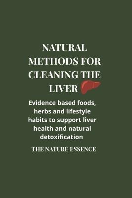 Natural methods for cleaning the liver: Evidence based foods, herbs and lifestyle habits to support liver health and natural detoxification. - The Nature Essence - cover