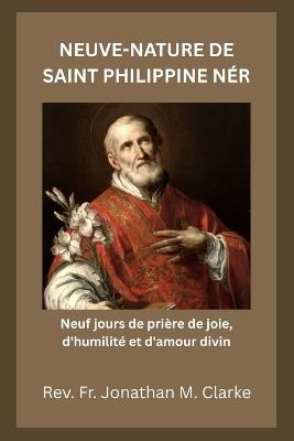 Neuve-Nature de Saint Philippine Néri: Neuf jours de prière de joie, d'humilité et d'amour divin - Jonathan M Clarke - cover