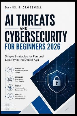 AI Threats and Cybersecurity for Beginners 2026: Simple Strategies for Personal Security in the Digital Age - Daniel B Crosswell - cover