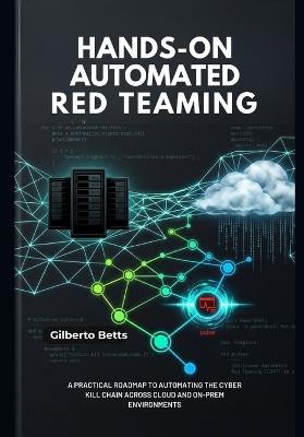 Hands-On Automated Red Teaming: A Practical Roadmap to Automating the Cyber Kill Chain across Cloud and On-Prem Environments - Gilberto Betts - cover