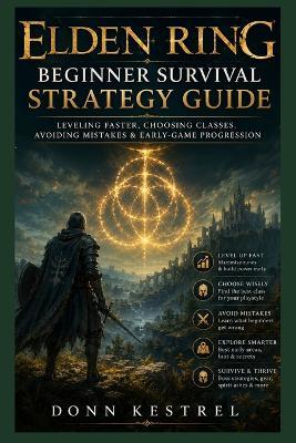 Elden Ring Beginner Survival Strategy Guide: Leveling Faster, Choosing Classes, Avoiding Mistakes & Early-Game Progression - Donn Kestrel - cover