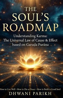The Soul's Roadmap: Understanding Karma: The Universal Law of Cause & Effect based on Garuḍa Purāṇa: How to Live Well - How to Die at Peace - How to Build a Good Soul The Nature of Karma - the Journey after Death - the Path to Liberation - Dhwani Parikh - cover