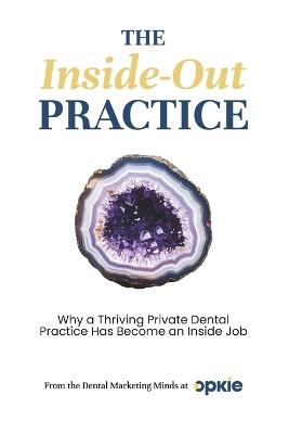 The Inside-Out Practice: Why a Thriving Private Dental Practice Has Become an Inside Job - Troy Lunt - cover