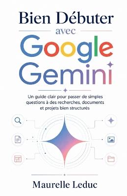 Bien Débuter avec Google Gemini: Un guide clair pour passer de simples questions à des recherches, documents et projets bien structurés - Maurelle Leduc - cover
