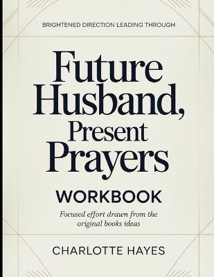 Brightened Direction Leading Through Future Husband, Present Prayers: Focused Efforts Drawn From The Books Ideas - Charlotte Hayes - cover