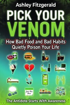 PICK YOUR VENOM. How Bad Food and Bad Habits Quietly Poison Your Life: The antidote starts with awareness. - Ashley Fitzgerald - cover