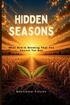 Hidden Seasons: What God Is Growing That You Cannot Yet See - Kingdom Fields - cover