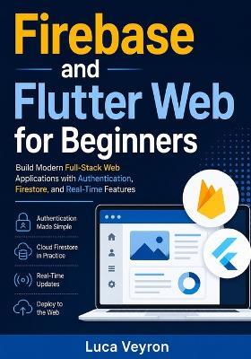 Firebase and Flutter Web for Beginners: Build Modern Full-Stack Web Applications with Authentication, Firestore, and Real-Time Features - Luca Veyron - cover