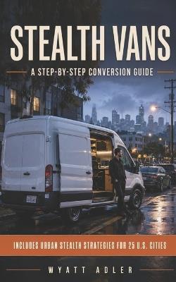 Stealth Vans: A Step-by-Step Conversion Guide - Wyatt Adler - cover