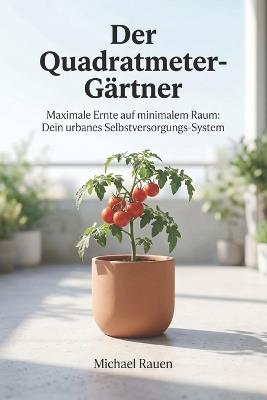 Der Quadratmeter-Gärtner: Maximale Ernte auf minimalem Raum: Dein urbanes Selbstversorgungs-System - Michael Rauen - cover