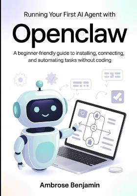 Running Your First AI Agent with OpenClaw: A Beginner-Friendly Guide to Installing, Connecting, and Automating Tasks Without Coding - Ambrose Benjamin - cover