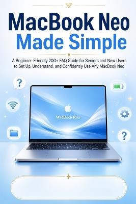 Macbook Neo Made Simple: A Beginner-Friendly 200+ FAQ Guide for Seniors and New Users to Set Up, Understand, and Confidently Use Any Macbook Neo - Mysimplestep Publishing - cover