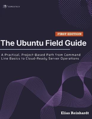 The Ubuntu Field Guide: A Practical, Project-Based Path from Command Line Basics to Cloud-Ready Server Operations - Elias Reinhardt - cover
