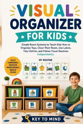 Visual Organizer for Kids: imple Room Systems to Teach Kids How to Organize Toys, Clean Their Room, Use Labels, Tidy Clothes, and Follow Visual Routines Independently - Key To Mind - cover