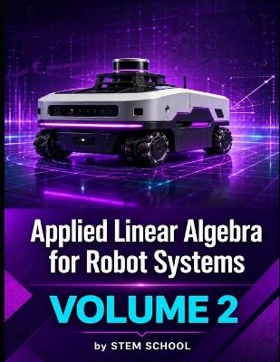 Applied Linear Algebra for Robot Systems Volume 2: Mathematics for Robotics, Automation and Intelligent Machines - Stem School - cover