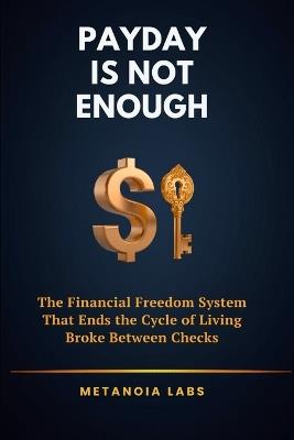 Payday Is Not Enough: The Financial Freedom System That Ends the Cycle of Living Broke Between Checks - Metanoia Labs - cover