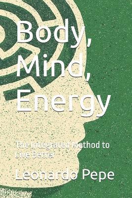 Body, Mind, Energy: The Integrated Method to Live Better - Leonardo Pepe - cover
