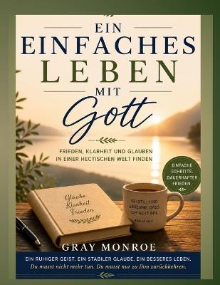 Ein einfaches Leben mit Gott: Frieden, Klarheit und Glauben finden in einer geschäftigen Welt - Gray Monroe - cover