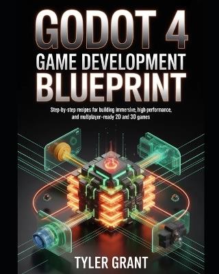 Godot 4 Game Development Blueprint: Step-by-Step Recipes for Building Immersive, High-Performance, and Multiplayer-Ready 2D and 3D Games - Tyler Grant - cover