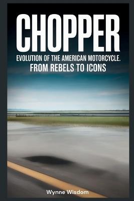 Chopper: Evolution of the American Motorcycle: From Rebels to Icons - Wynne Wisdom - cover