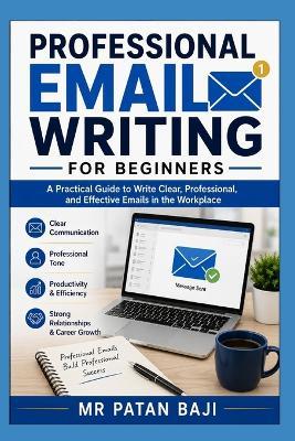 Professional Email Writing for Beginners: How to Communicate Clearly, Write Professional Messages, and Build Strong Workplace Relationships Through Effective Email Communication - Patan Baji - cover
