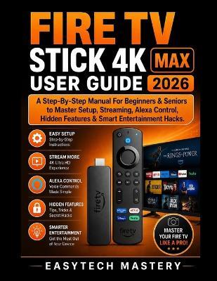 Fire Tv Stick 4k Max User Guide 2026: A Step-By-Step Manual For Beginners & Seniors to Master Setup, Streaming, Alexa Control, Hidden Features & Smart Entertainment Hacks. - Easytech Mastery - cover
