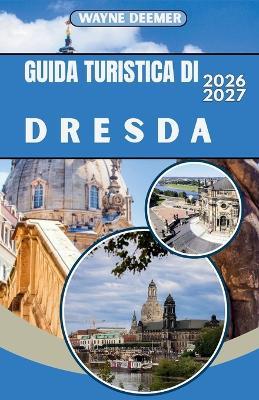 Guida Turistica Di Dresda 2026-2027: Il centro storico barocco di Dresda, il Palazzo Zwinger e la Svizzera sassone: consigli da esperti, segreti locali e tutto ciò che serve per esplorare la città in tutta sicurezza. - Wayne Deemer - cover