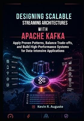 Designing Scalable Streaming Architectures with Apache Kafka: Apply Proven Patterns, Balance Trade-Offs, and Build High-Performance Systems for Data-Intensive Applications - Kevin R Auguste - cover